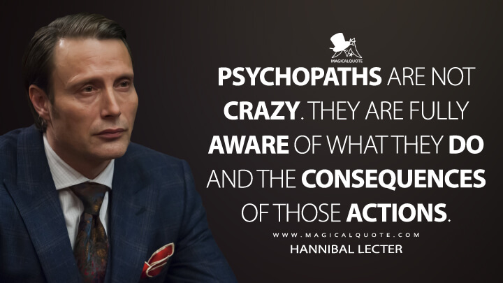 Psychopaths are not crazy. They are fully aware of what they do and the consequences of those actions. - Hannibal Lecter (Hannibal Quotes)