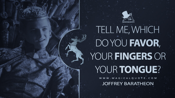 Tell me, which do you favor, your fingers or your tongue? - Joffrey Baratheon (Game of Thrones Quotes)