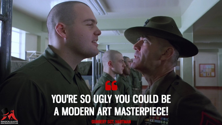 You're so ugly you could be a modern art masterpiece! - Gunnery Sgt. Hartman (Full Metal Jacket Quotes)