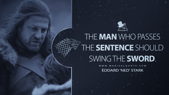 The man who passes the sentence should swing the sword. - Eddard 'Ned' Stark (Game of Thrones Quotes)