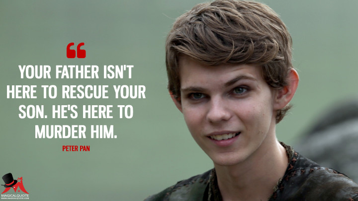 Your father isn't here to rescue your son. He's here to murder him. - Peter Pan (Once Upon a Time Quotes)