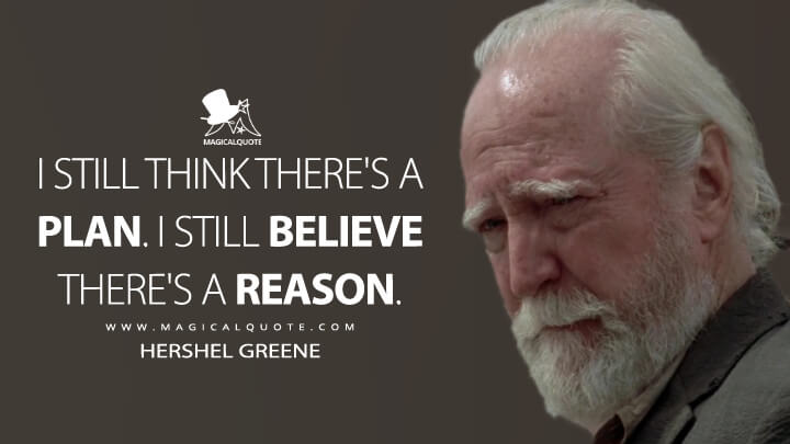 I still think there's a plan. I still believe there's a reason. - Hershel Greene (The Walking Dead Quotes)