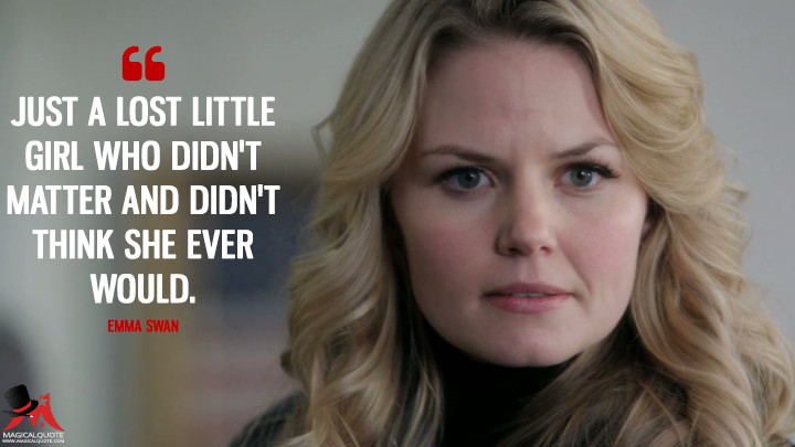 Just a lost little girl who didn't matter and didn't think she ever would. - Emma Swan (Once Upon a Time Quotes)