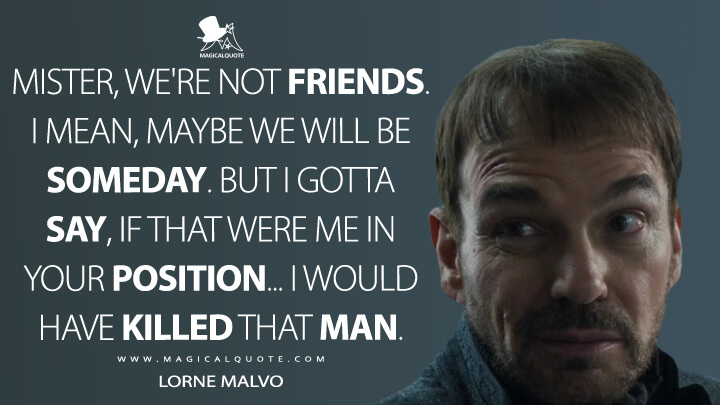 Mister, we're not friends. I mean, maybe we will be someday. But I gotta say, if that were me in your position… I would have killed that man. - Lorne Malvo (Fargo Quotes)