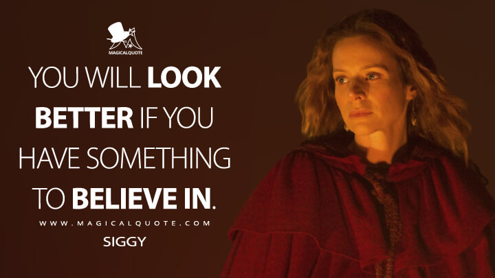 You will look better if you have something to believe in. - Siggy (Vikings Quotes)