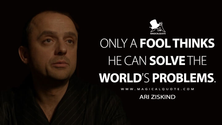 Only a fool thinks he can solve the world's problems. - Ari Ziskind (Fargo Quotes)
