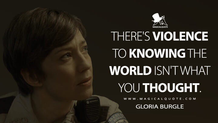 There's violence to knowing the world isn't what you thought. - Gloria Burgle (Fargo Quotes)