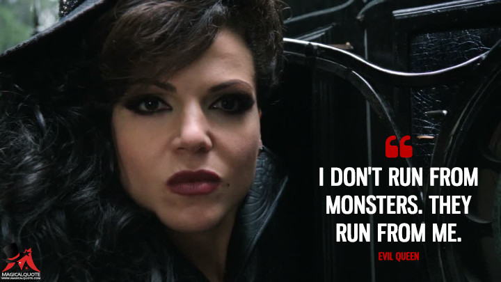 I don't run from monsters. They run from me. - Evil Queen (Once Upon a Time Quotes)