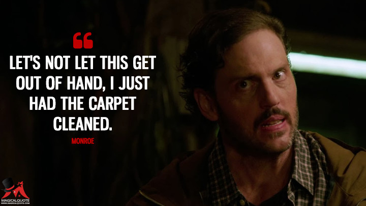 Let's not let this get out of hand, I just had the carpet cleaned. - Monroe (Grimm Quotes)