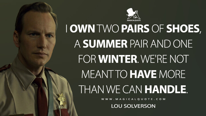I own two pairs of shoes, a summer pair and one for winter. We're not meant to have more than we can handle. - Lou Solverson (Fargo Quotes)