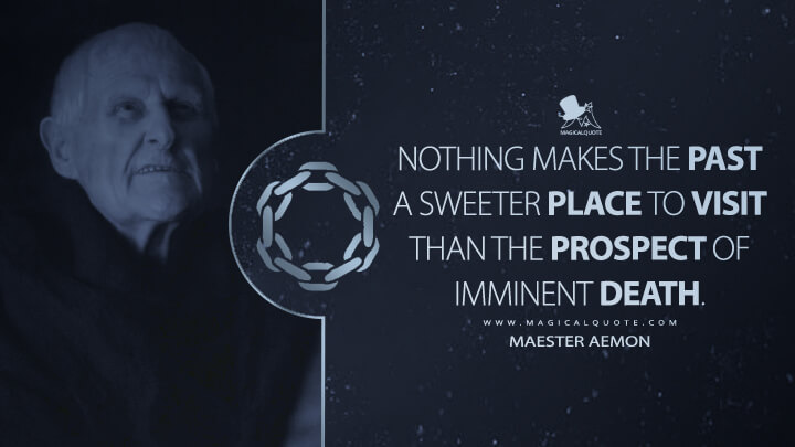 Nothing makes the past a sweeter place to visit than the prospect of imminent death. - Maester Aemon (Game of Thrones Quotes)