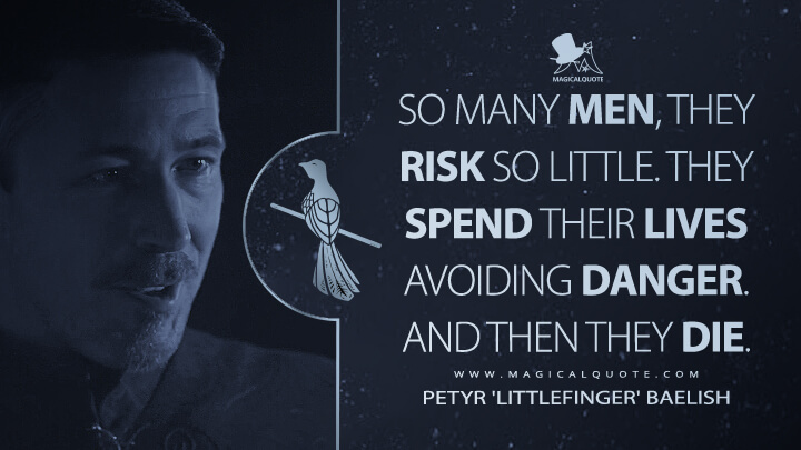 So many men, they risk so little. They spend their lives avoiding danger. And then they die. - Petyr 'Littlefinger' Baelish (Game of Thrones Quotes)