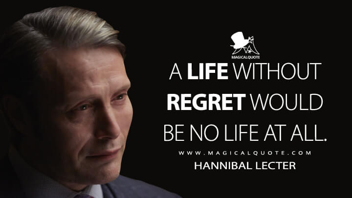 A life without regret would be no life at all. - Hannibal Lecter (Hannibal Quotes)