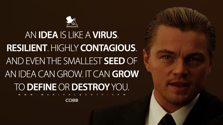 An idea is like a virus. Resilient. Highly contagious. And even the smallest seed of an idea can grow. It can grow to define or destroy you. - Cobb (Inception Quotes)