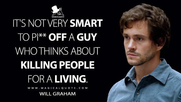 It's not very smart to pi** off a guy who thinks about killing people for a living. - Will Graham (Hannibal Quotes)