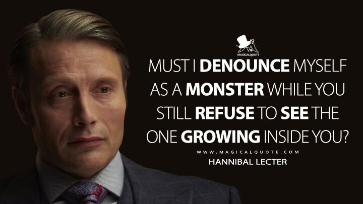 Must I denounce myself as a monster while you still refuse to see the one growing inside you? - Hannibal Lecter (Hannibal Quotes)