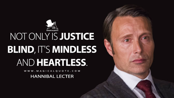 Not only is justice blind, it's mindless and heartless. - Hannibal Lecter (Hannibal Quotes)