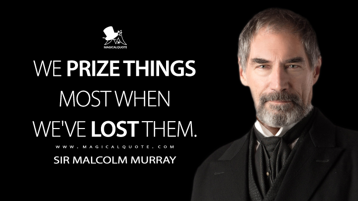 We prize things most when we've lost them. - Sir Malcolm Murray (Penny Dreadful Quotes)