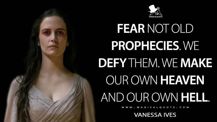 Fear not old prophecies. We defy them. We make our own heaven and our own hell. - Vanessa Ives (Penny Dreadful Quotes)