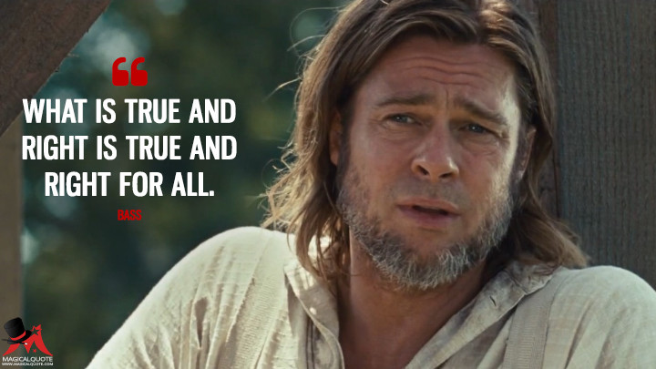 What is true and right is true and right for all. - Bass (12 Years a Slave Quotes)