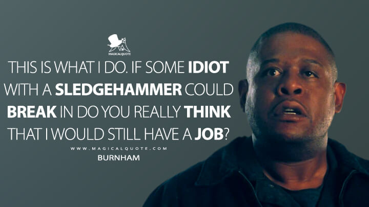 This is what I do. If some idiot with a sledgehammer could break in do you really think that I would still have a job? - Burnham (Panic Room Quotes)
