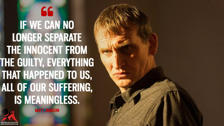 If we can no longer separate the innocent from the guilty, everything that happened to us, all of our suffering, is meaningless. - Matt Jamison (The Leftovers Quotes)