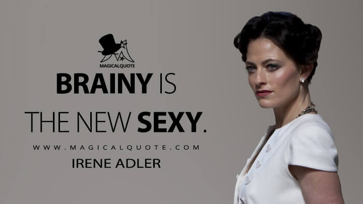 Brainy is the new sexy. - Irene Adler (Sherlock Quotes)