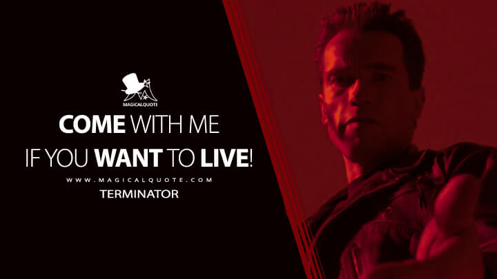 Come with me if you want to live! - The Terminator (Terminator 2: Judgment Day Quotes)