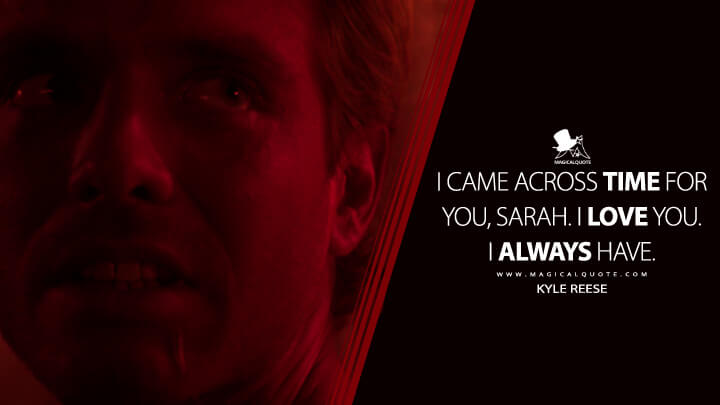 I came across time for you, Sarah. I love you. I always have. - Kyle Reese (The Terminator Quotes)