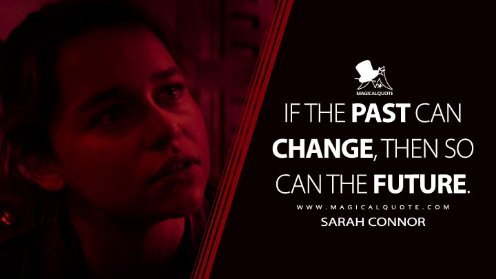 If the past can change, then so can the future. - Sarah Connor (Terminator Genisys Quotes)