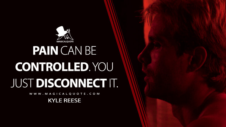 Pain can be controlled. You just disconnect it. - Kyle Reese (The Terminator Quotes)