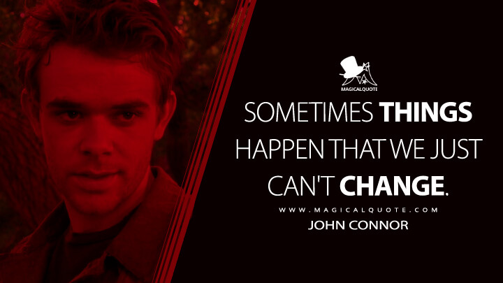 Sometimes things happen that we just can't change. - John Connor (Terminator 3: Rise of the Machines Quotes)