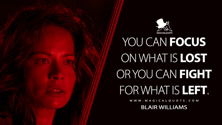 You can focus on what is lost or you can fight for what is left. - Blair Williams (Terminator Salvation Quotes)
