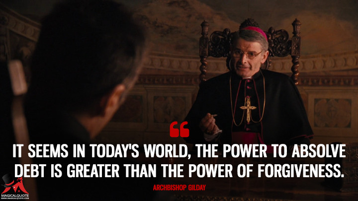 It seems in today's world, the power to absolve debt is greater than the power of forgiveness. - Archbishop Gilday (The Godfather: Part III Quotes)