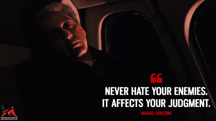 Never hate your enemies. It affects your judgment. - Michael Corleone (The Godfather: Part III Quotes)