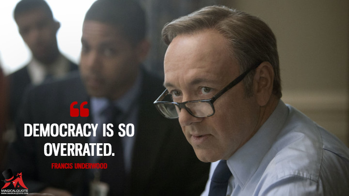 Democracy is so overrated. - Francis Underwood (House of Cards Quotes)