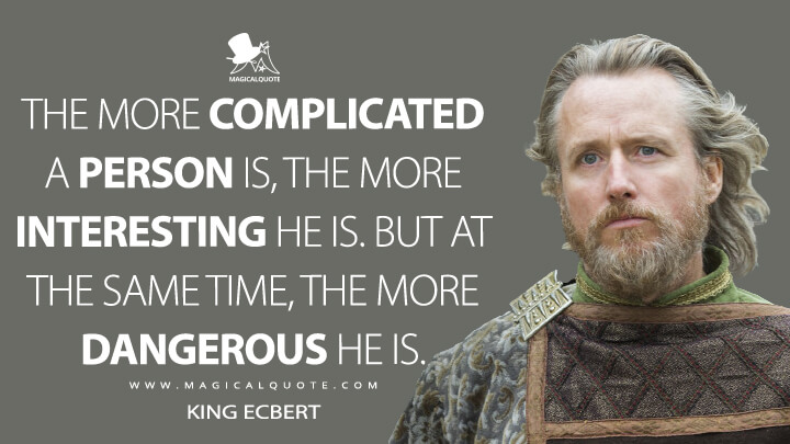 The more complicated a person is, the more interesting he is. But at the same time, the more dangerous he is. - King Ecbert (Vikings Quotes)