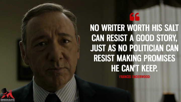 Francis Underwood - No writer worth his salt can resist a good story, just as no politician can resist making promises he can't keep. (House of Cards Quotes)