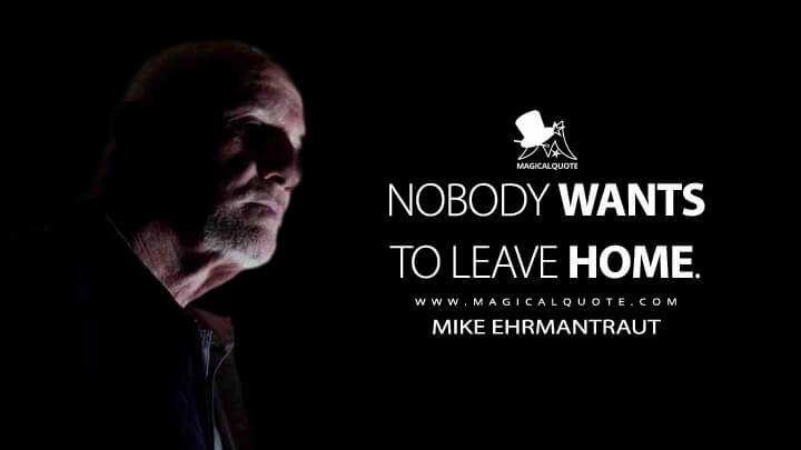 Nobody wants to leave home. - Mike Ehrmantraut (Better Call Saul Quotes)