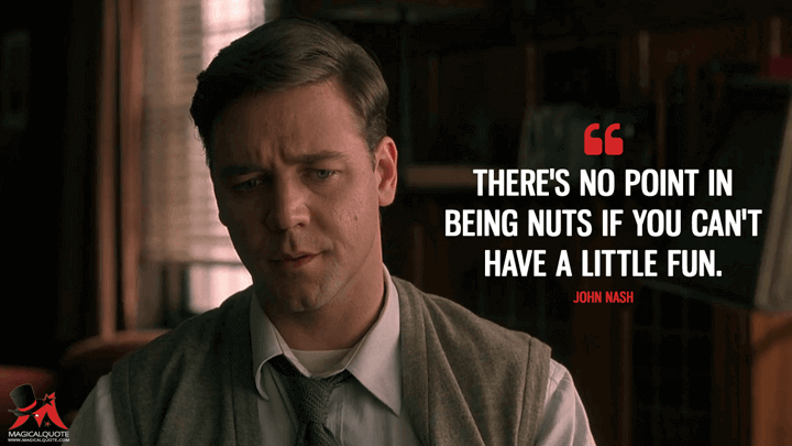 There's no point in being nuts if you can't have a little fun. - John Nash (A Beautiful Mind Quotes)