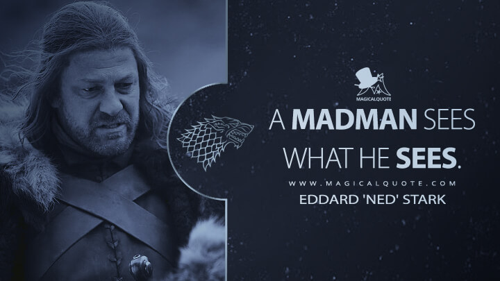 A madman sees what he sees. - Eddard 'Ned' Stark (Game of Thrones Quotes)