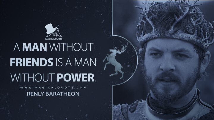 A man without friends is a man without power. - Renly Baratheon (Game of Thrones Quotes)