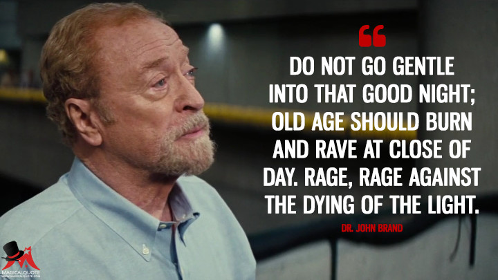 Do not go gentle into that good night; Old age should burn and rave at close of day. Rage, rage against the dying of the light. - Dr. John Brand (Interstellar Quotes)