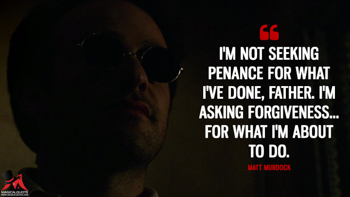 I'm not seeking penance for what I've done, Father. I'm asking forgiveness...for what I'm about to do. - Matt Murdock (Daredevil Season 1 Quotes)