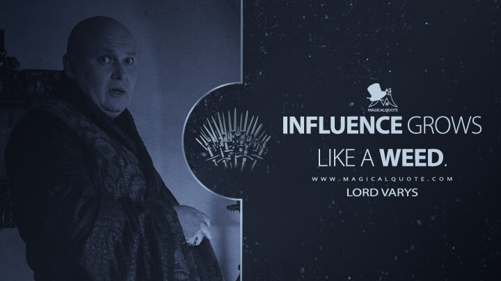 Influence grows like a weed. - Lord Varys (Game of Thrones Quotes)