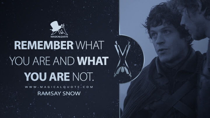 Remember what you are and what you are not. - Ramsay Snow (Game of Thrones Quotes)