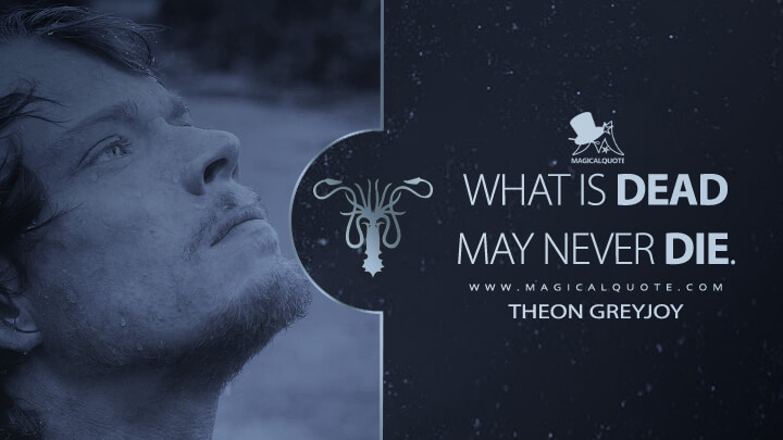 What is dead may never die. - Theon Greyjoy (Game of Thrones Quotes)