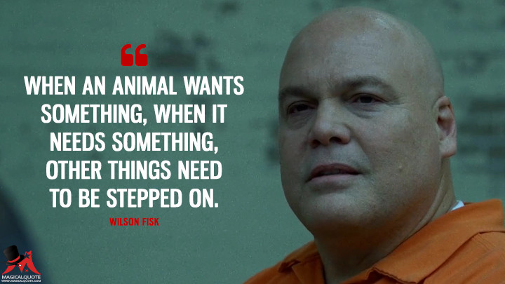 Wilson Fisk Season 2 - When an animal wants something, when it needs something, other things need to be stepped on. (Daredevil Quotes)