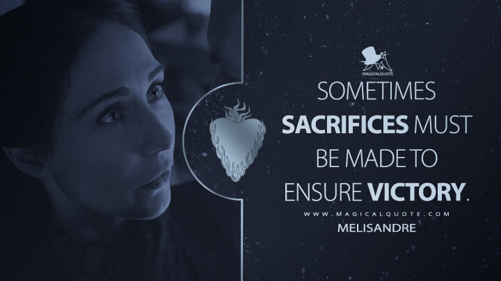 Sometimes sacrifices must be made to ensure victory. - Melisandre (Game of Thrones Quotes)