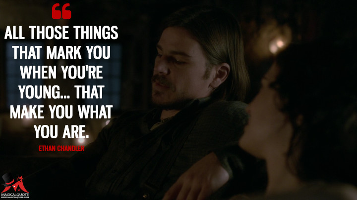 All those things that mark you when you're young... that make you what you are. - Ethan Chandler (Penny Dreadful Quotes)
